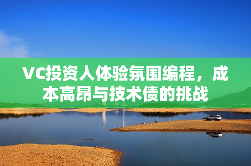 VC投资人体验氛围编程，成本高昂与技术债的挑战