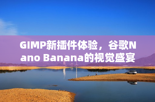 GIMP新插件体验，谷歌Nano Banana的视觉盛宴