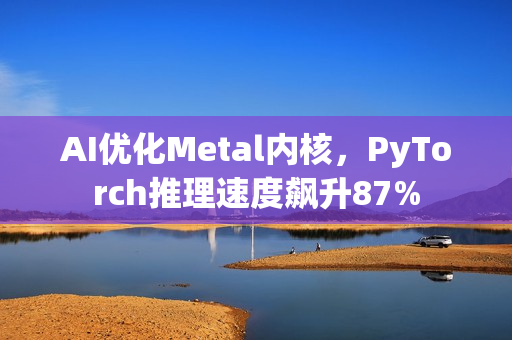 AI优化Metal内核，PyTorch推理速度飙升87%