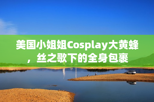 美国小姐姐Cosplay大黄蜂，丝之歌下的全身包裹