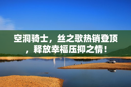 空洞骑士，丝之歌热销登顶，释放幸福压抑之情！