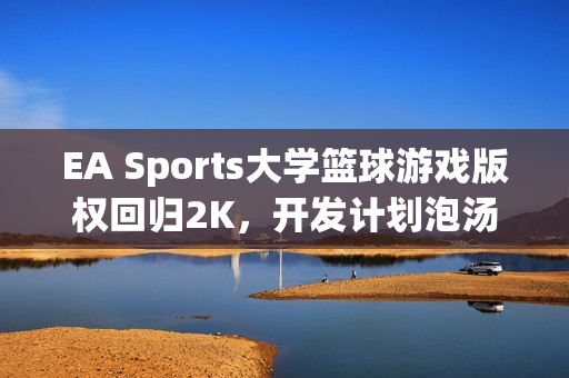 EA Sports大学篮球游戏版权回归2K，开发计划泡汤