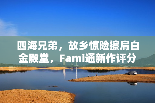 四海兄弟，故乡惊险擦肩白金殿堂，Fami通新作评分揭晓！