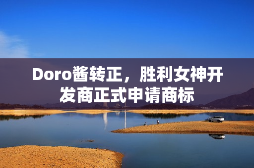 Doro酱转正，胜利女神开发商正式申请商标