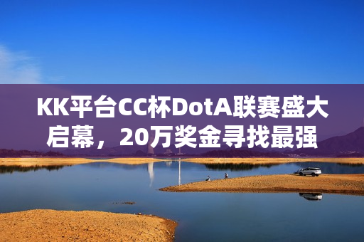 KK平台CC杯DotA联赛盛大启幕，20万奖金寻找最强DotA战队！