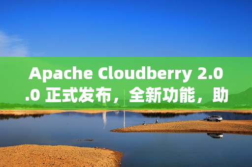 Apache Cloudberry 2.0.0 正式发布，全新功能，助力云原生应用创新
