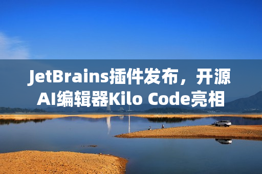 JetBrains插件发布，开源AI编辑器Kilo Code亮相