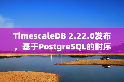 TimescaleDB 2.22.0发布，基于PostgreSQL的时序数据库新特性解析