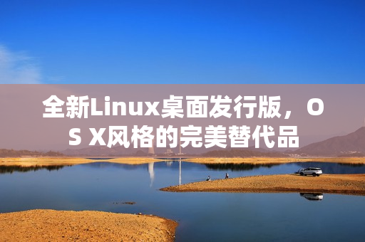 全新Linux桌面发行版，OS X风格的完美替代品