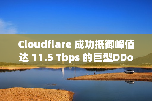 Cloudflare 成功抵御峰值达 11.5 Tbps 的巨型DDoS攻击