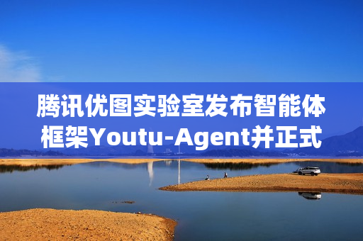 腾讯优图实验室发布智能体框架Youtu-Agent并正式开源