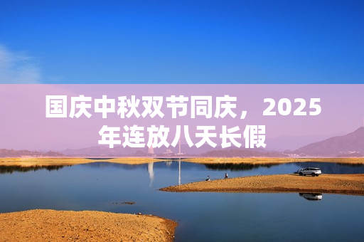 国庆中秋双节同庆，2025年连放八天长假