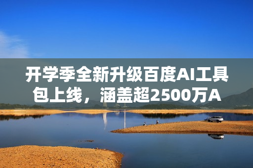 开学季全新升级百度AI工具包上线，涵盖超2500万AI解题视频，覆盖超万个知识点助力学习提升！