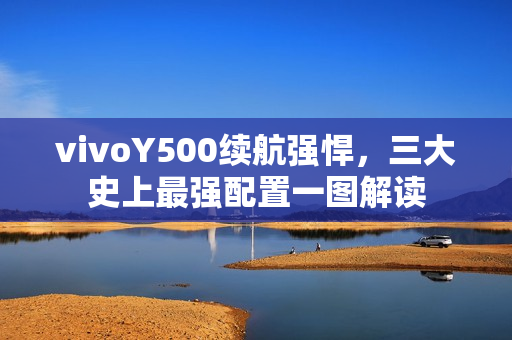 vivoY500续航强悍，三大史上最强配置一图解读