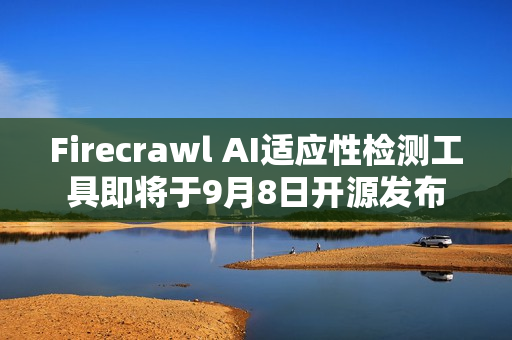 Firecrawl AI适应性检测工具即将于9月8日开源发布