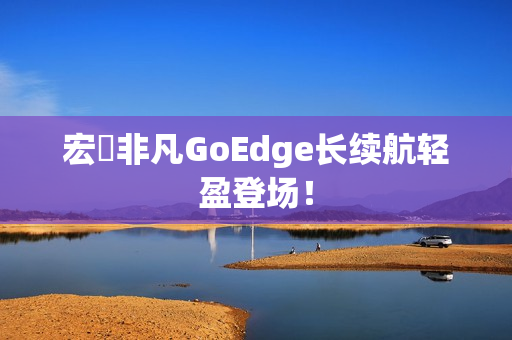 宏碁非凡GoEdge长续航轻盈登场！