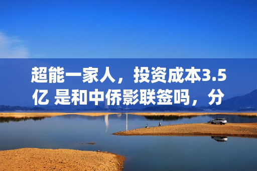 超能一家人，投资成本3.5亿 是和中侨影联签吗，分红有没有保障？(超能一家人总投资)