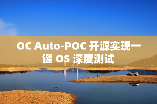 OC Auto-POC 开源实现一键 OS 深度测试