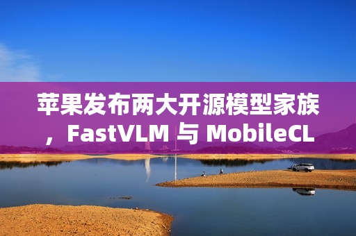苹果发布两大开源模型家族，FastVLM 与 MobileCLIP2