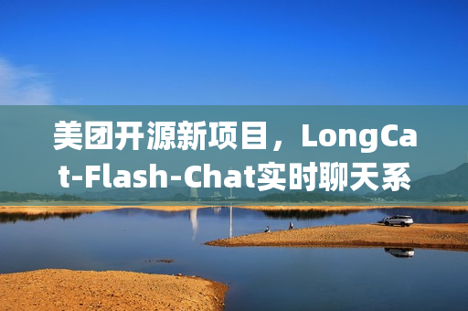 美团开源新项目，LongCat-Flash-Chat实时聊天系统