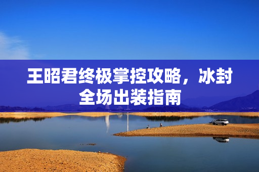 王昭君终极掌控攻略，冰封全场出装指南