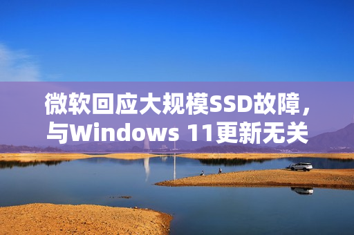 微软回应大规模SSD故障，与Windows 11更新无关