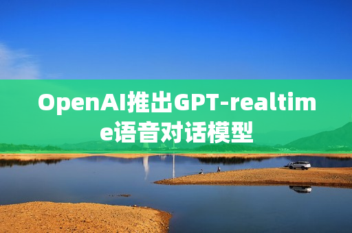 OpenAI推出GPT-realtime语音对话模型