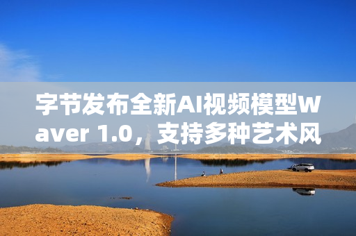 字节发布全新AI视频模型Waver 1.0，支持多种艺术风格视频生成