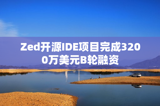 Zed开源IDE项目完成3200万美元B轮融资