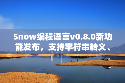 Snow编程语言v0.8.0新功能发布，支持字符串转义、常量及Docker自动构建