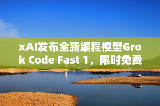 xAI发布全新编程模型Grok Code Fast 1，限时免费体验一周！