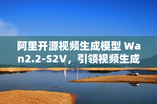 阿里开源视频生成模型 Wan2.2-S2V，引领视频生成技术的新篇章