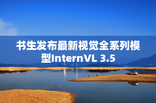 书生发布最新视觉全系列模型InternVL 3.5