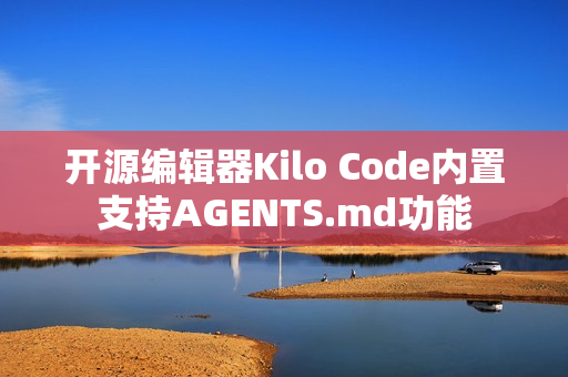 开源编辑器Kilo Code内置支持AGENTS.md功能
