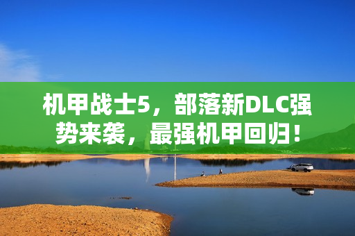 机甲战士5，部落新DLC强势来袭，最强机甲回归！