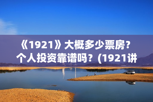 《1921》大概多少票房？ 个人投资靠谱吗？(1921讲了啥)