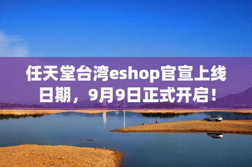 任天堂台湾eshop官宣上线日期，9月9日正式开启！