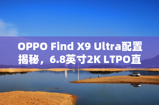 OPPO Find X9 Ultra配置揭秘，6.8英寸2K LTPO直屏重磅登场