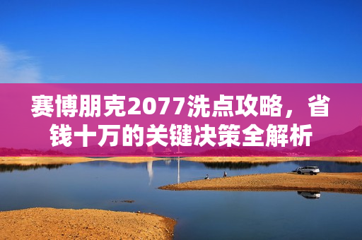 赛博朋克2077洗点攻略,省钱十万的关键决策全解析 赛博朋克2077洗点攻略,省钱十万的关键决策全解析