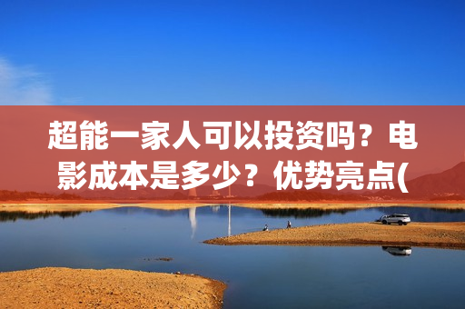 超能一家人可以投资吗？电影成本是多少？优势亮点(超能一家人能投吗)