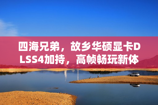 四海兄弟，故乡华硕显卡DLSS4加持，高帧畅玩新体验