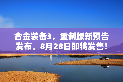 合金装备3，重制版新预告发布，8月28日即将发售！