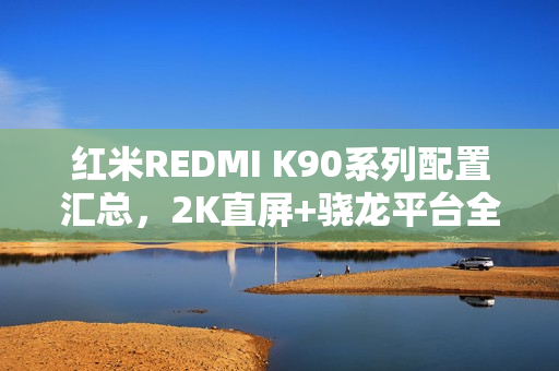 红米REDMI K90系列配置汇总，2K直屏+骁龙平台全解析