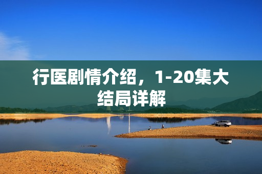 行医剧情介绍，1-20集大结局详解