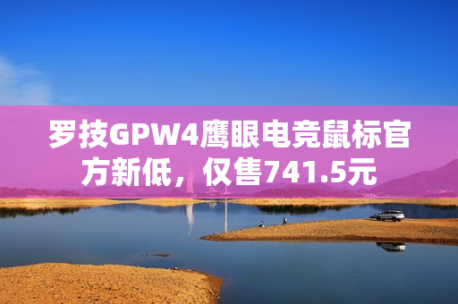 罗技GPW4鹰眼电竞鼠标官方新低，仅售741.5元