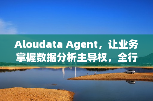 Aloudata Agent，让业务掌握数据分析主导权，全行业公开体验开启