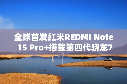 全球首发红米REDMI Note 15 Pro+搭载第四代骁龙7s，性能升级新标杆