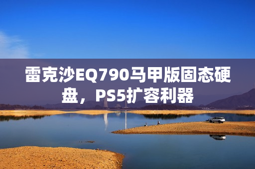 雷克沙EQ790马甲版固态硬盘，PS5扩容利器