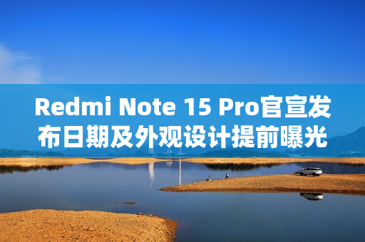Redmi Note 15 Pro官宣发布日期及外观设计提前曝光！