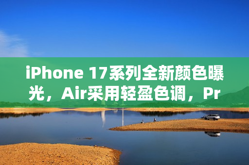 iPhone 17系列全新颜色曝光,Air采用轻盈色调,Pro系列新增炫酷橙色选择 iPhone 17系列全新颜色曝光,Air采用轻盈色调,Pro系列新增炫酷橙色选择